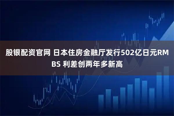 股银配资官网 日本住房金融厅发行502亿日元RMBS 利差创两年多新高