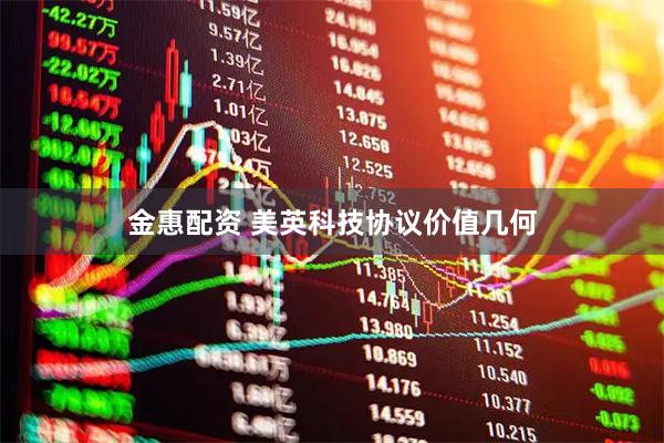 金惠配资 美英科技协议价值几何