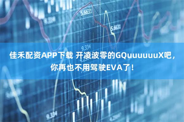 佳禾配资APP下载 开凌波零的GQuuuuuuX吧，你再也不用驾驶EVA了！