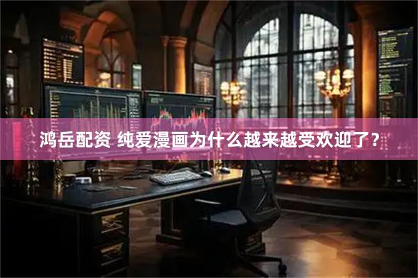 鸿岳配资 纯爱漫画为什么越来越受欢迎了？