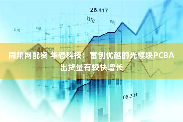 同翔网配资 华懋科技：富创优越的光模块PCBA出货量有较快增长