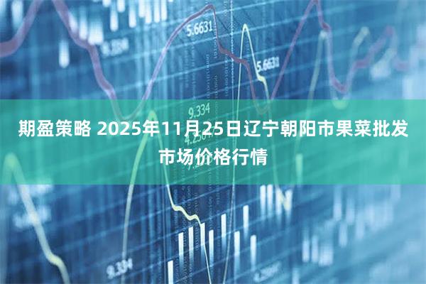 期盈策略 2025年11月25日辽宁朝阳市果菜批发市场价格行情