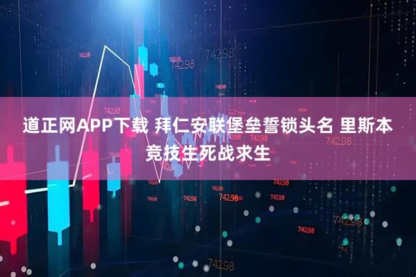 道正网APP下载 拜仁安联堡垒誓锁头名 里斯本竞技生死战求生