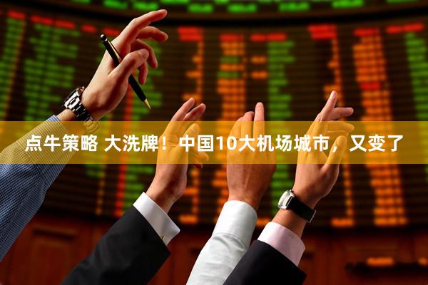 点牛策略 大洗牌！中国10大机场城市，又变了