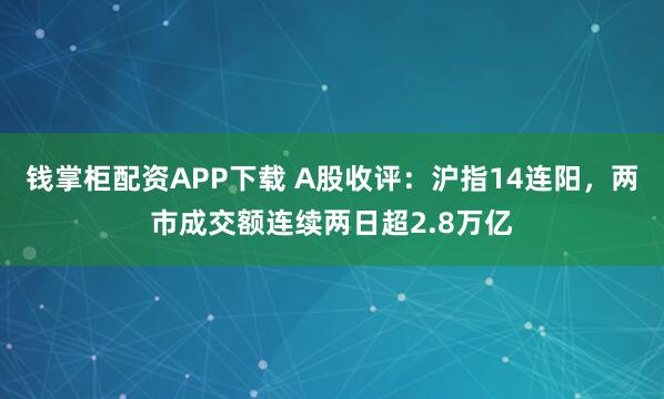 钱掌柜配资APP下载 A股收评：沪指14连阳，两市成交额连续两日超2.8万亿