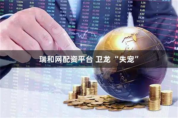 瑞和网配资平台 卫龙 “失宠”
