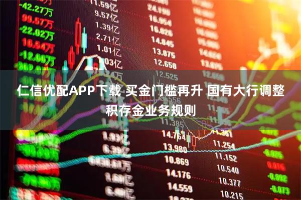 仁信优配APP下载 买金门槛再升 国有大行调整积存金业务规则