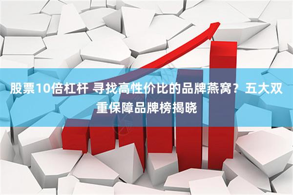 股票10倍杠杆 寻找高性价比的品牌燕窝？五大双重保障品牌榜揭晓