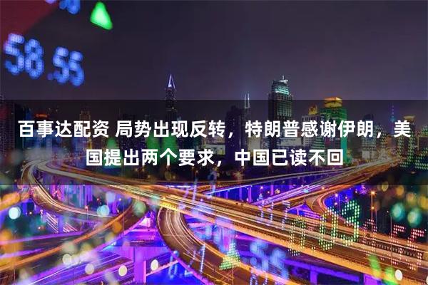 百事达配资 局势出现反转,特朗普感谢伊朗,美国提出两个要求,中国已读不回
